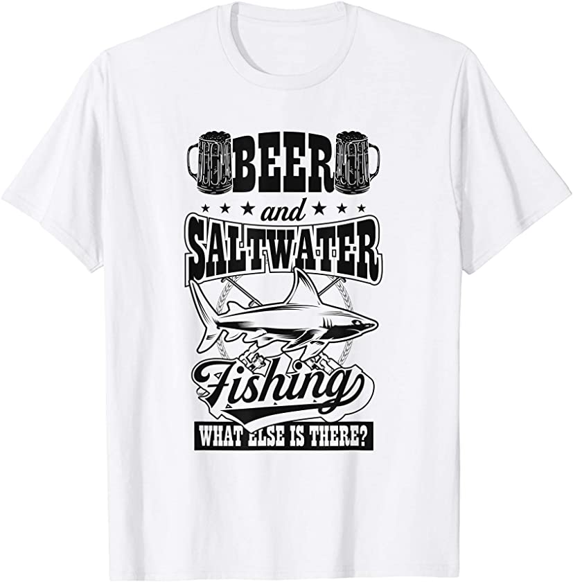 Beer And Saltwater Fishing What Else Is There Shark Gift T-Shirt