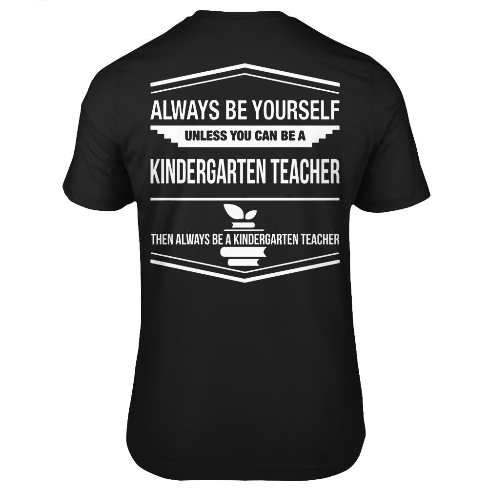 Always Be Yourself Be Yourself Unless You Can Be A Kindergarten Teacher T Shirts Print On Back