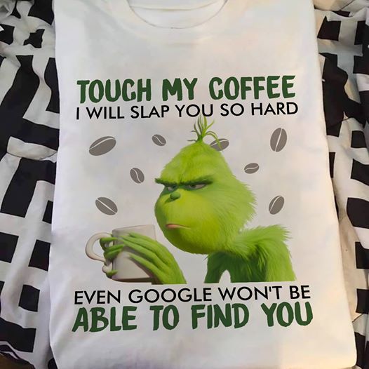 Grinch touch my coffee I will slap you so hard even google won’t be able to find you T shirt hoodie sweater H99