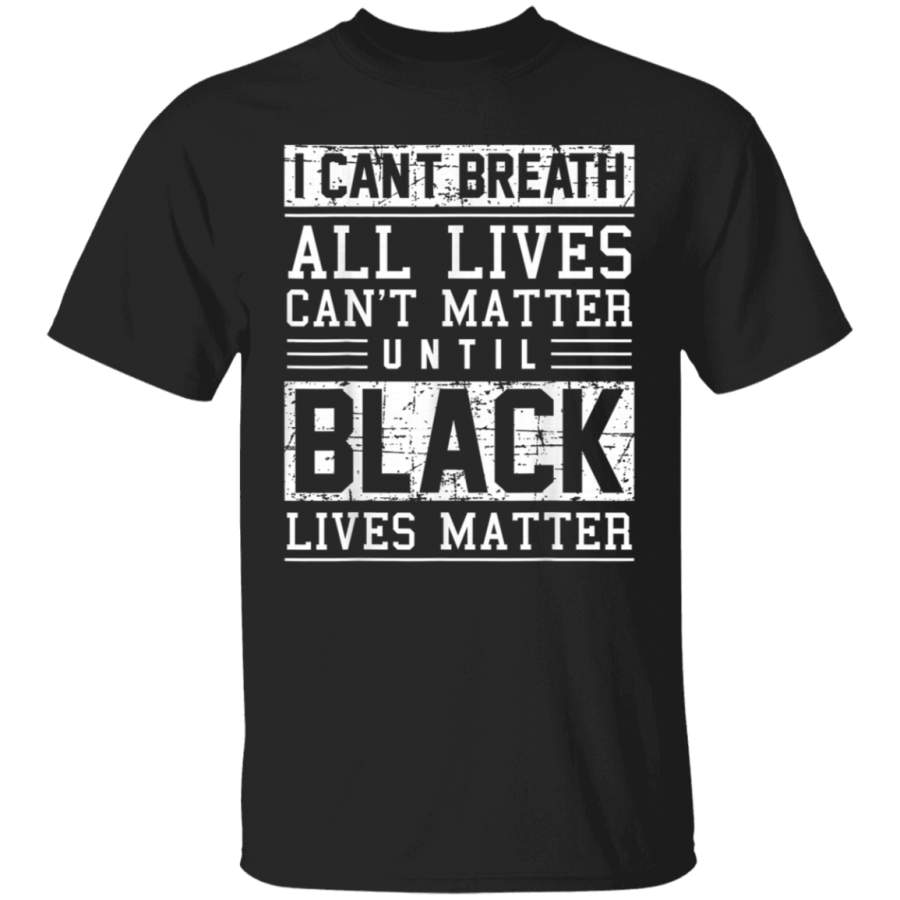 I Cant Breath All Lives Cant Matter Until Black Lives Matter TShirt