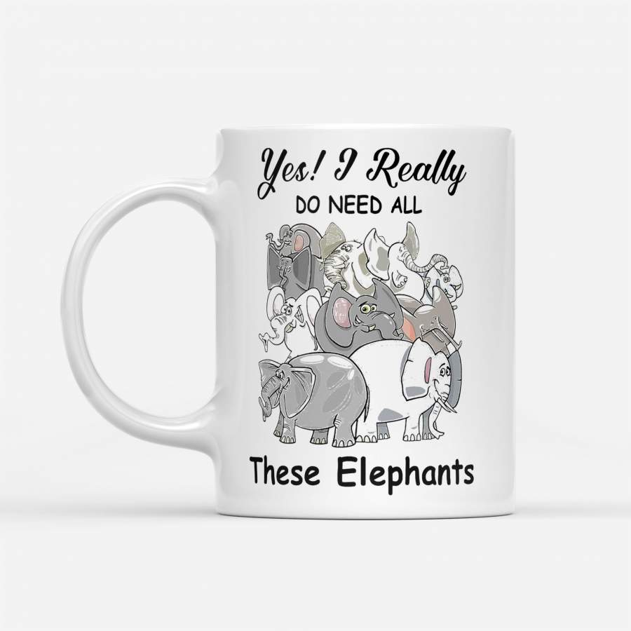 Yes I Really Do Need All These Elephants – White Mug