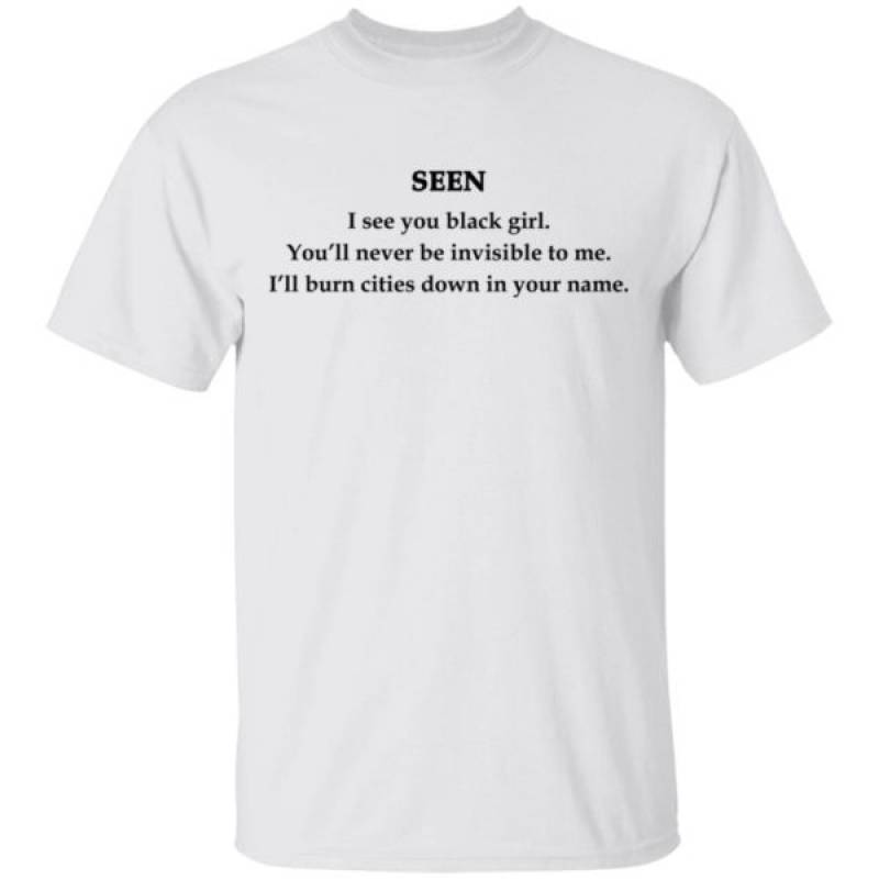 Seen I see you black girl You’ll never be invisible to me Shirt