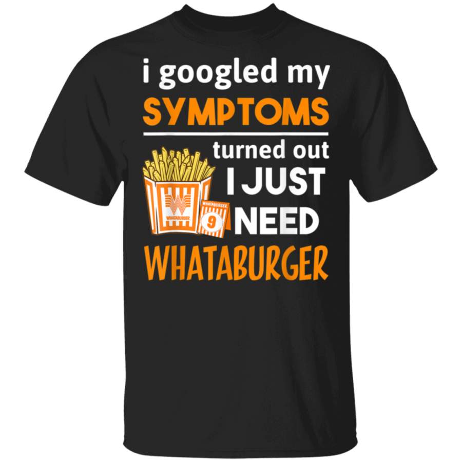 My Symptoms’s Turned Out I Just Need Whataburgers tshirt T-Shirt