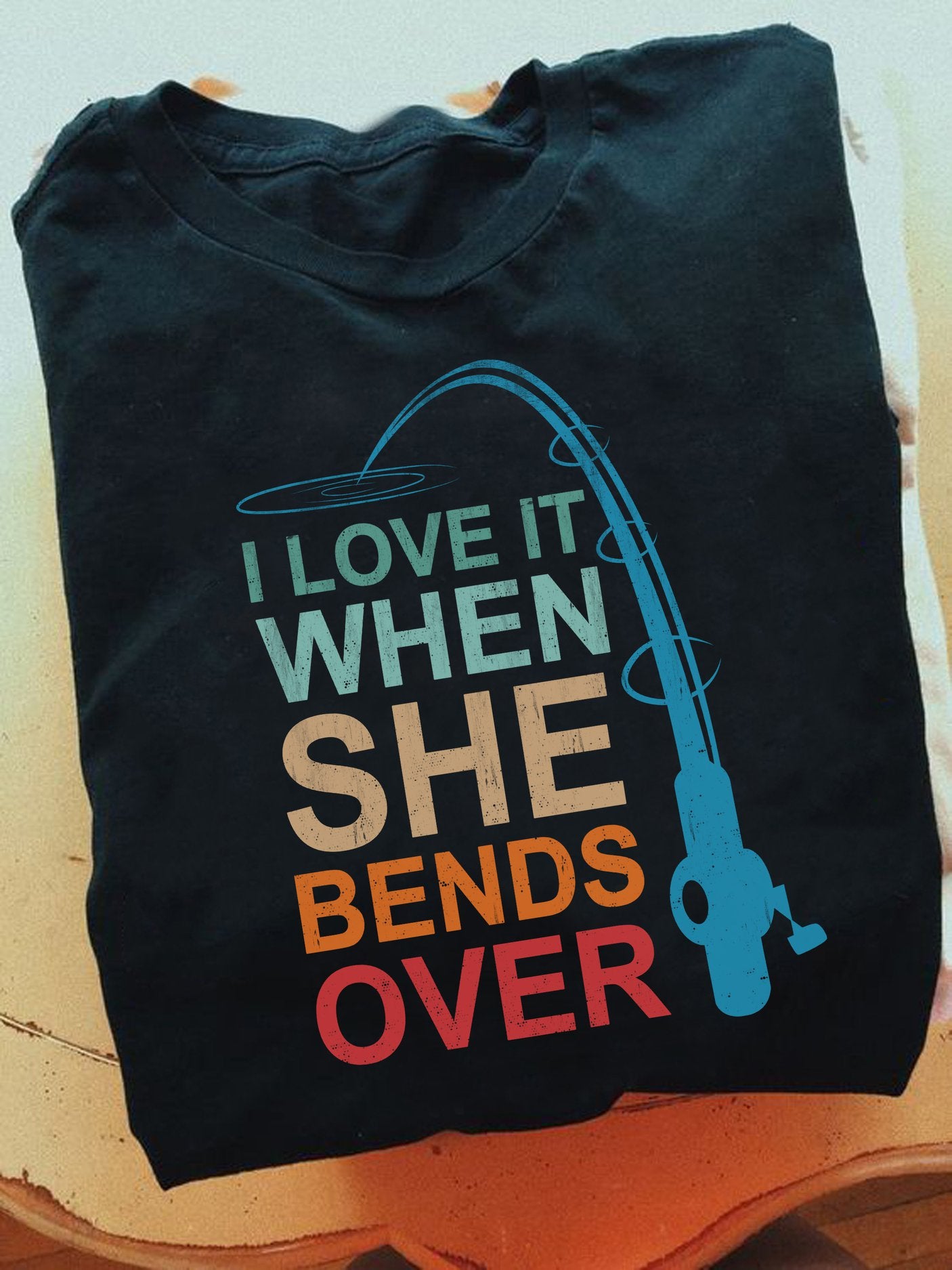 I Love It When She Bends Over Shirt, Fishing Shirt, Fishing Lover Shirt, Fishing Rod Shirt, T-Shirt, Tee