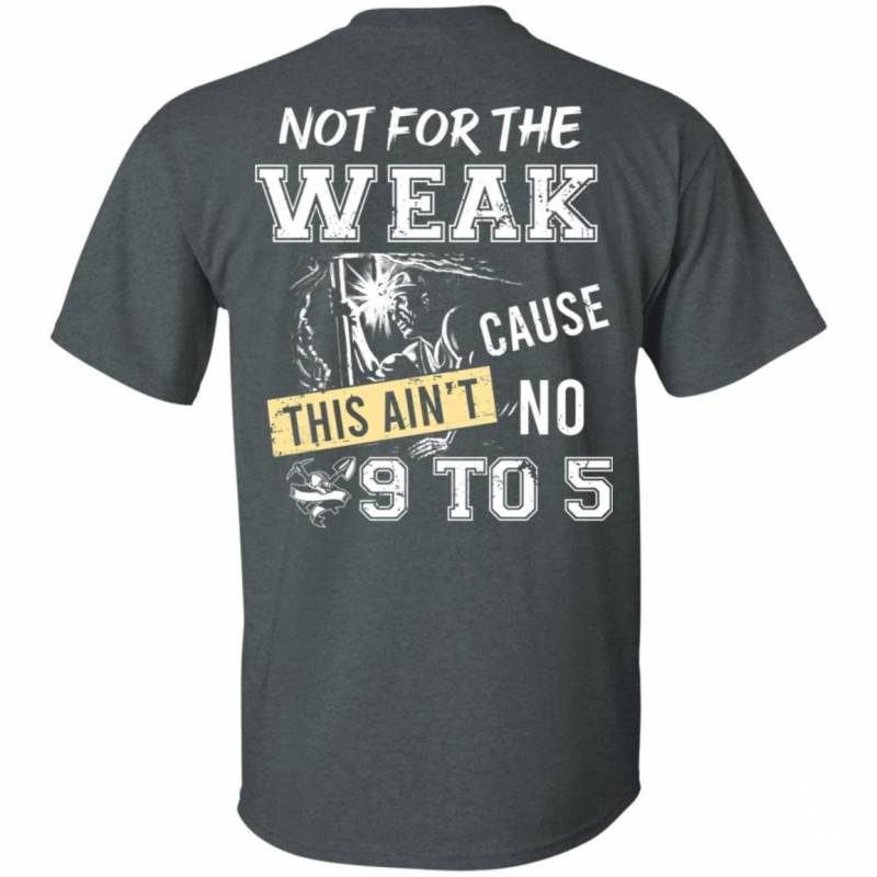 Miner Not For The Weak Cause This Ain’t No 9 To 5 T-Shirt HT206 ...