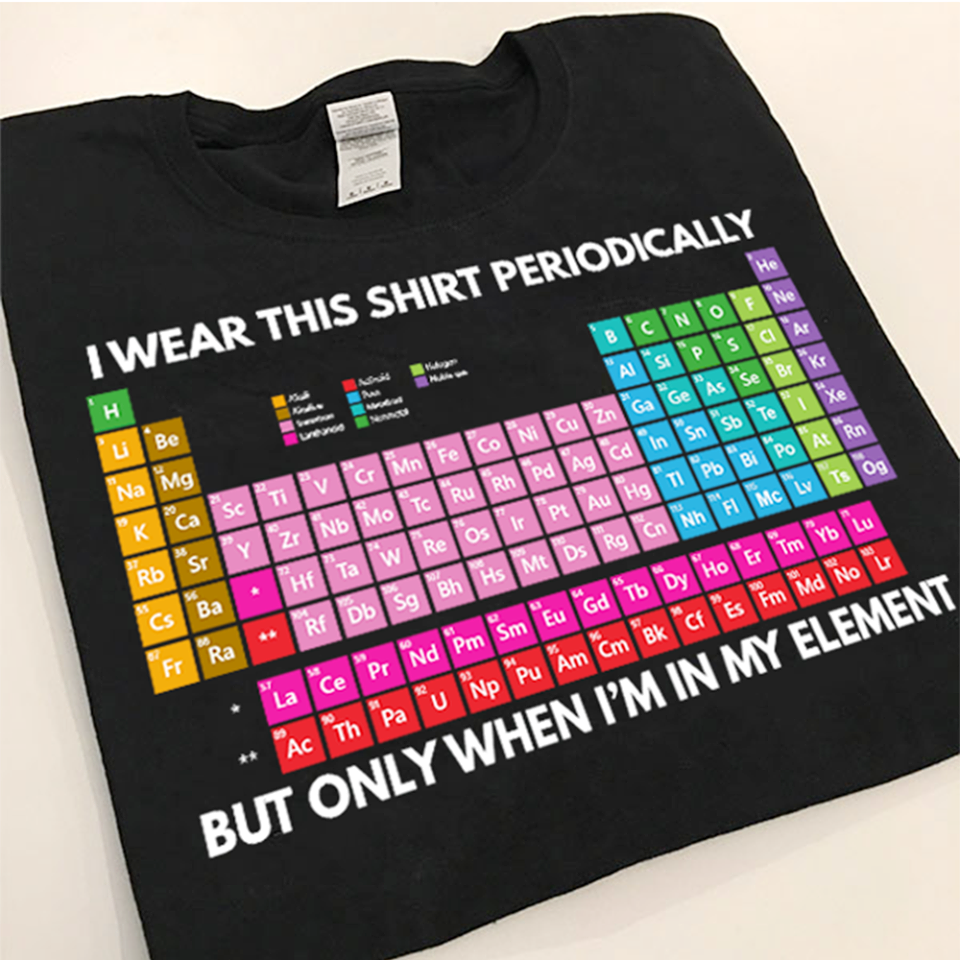 Periodic Table I Wear This Shirt Periodically But Only When I’m In My Element Funny Standard T-Shirt