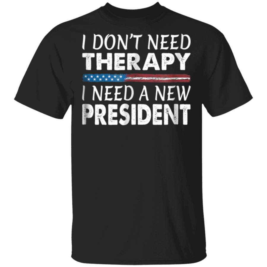 I Dont Need Therapy  I Need a New President  Tshirt