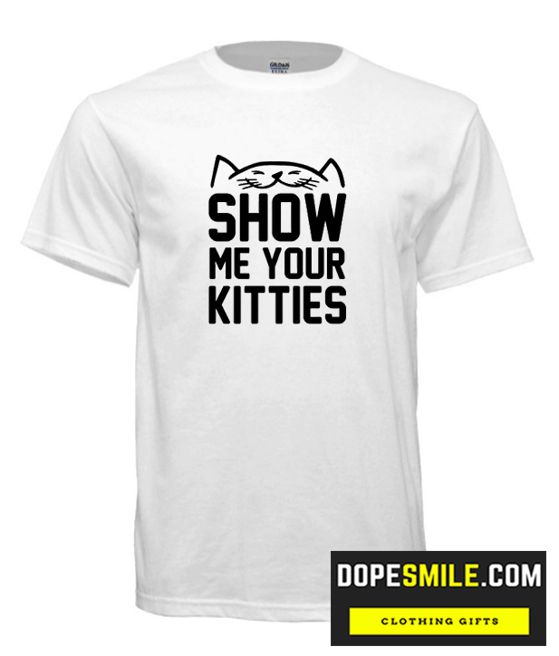 SHOW ME YOUR KITTIES cool T-SHIRT