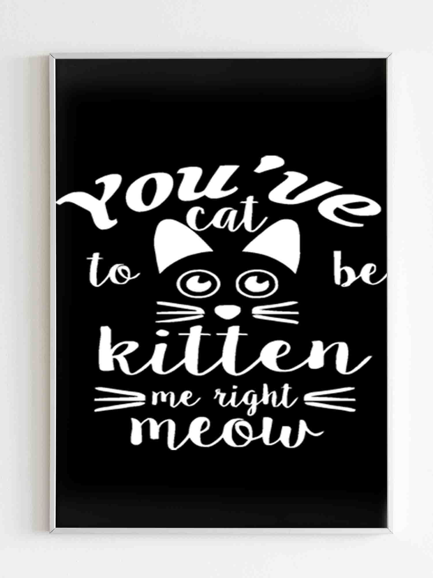 Are You Kitten Me Right Meow Meow Poster