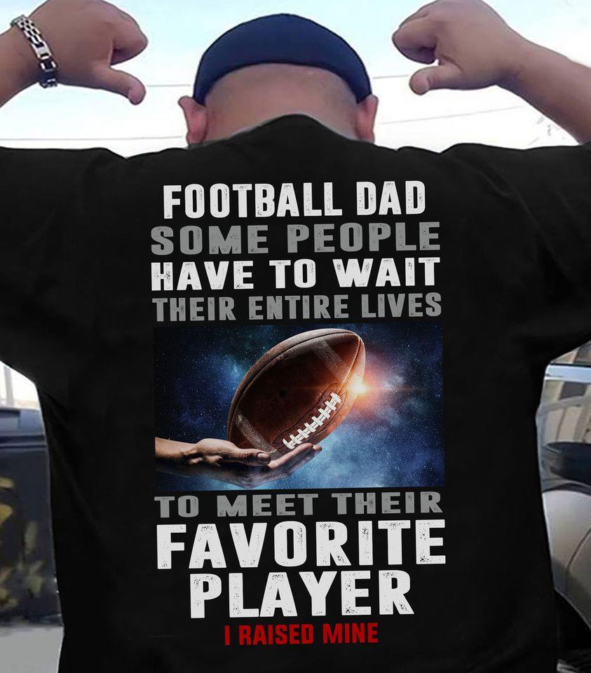 Football Dad Some People Have To Wait Their Entire Lives To Meet Their Favorite Player I Raised Mine Gift Standard/Premium T-Shirt