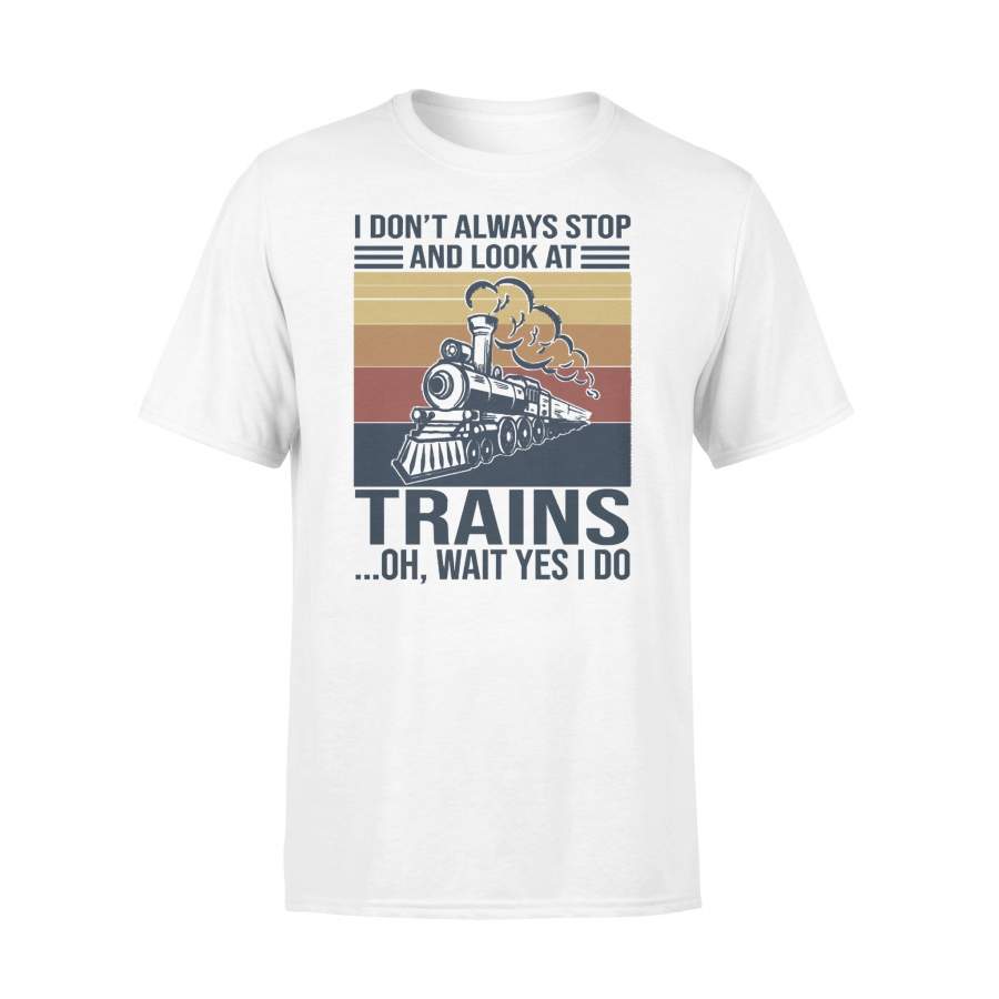 I Don’t Always Stop And Look At Trains Oh Wait Yes I Do T-shirt