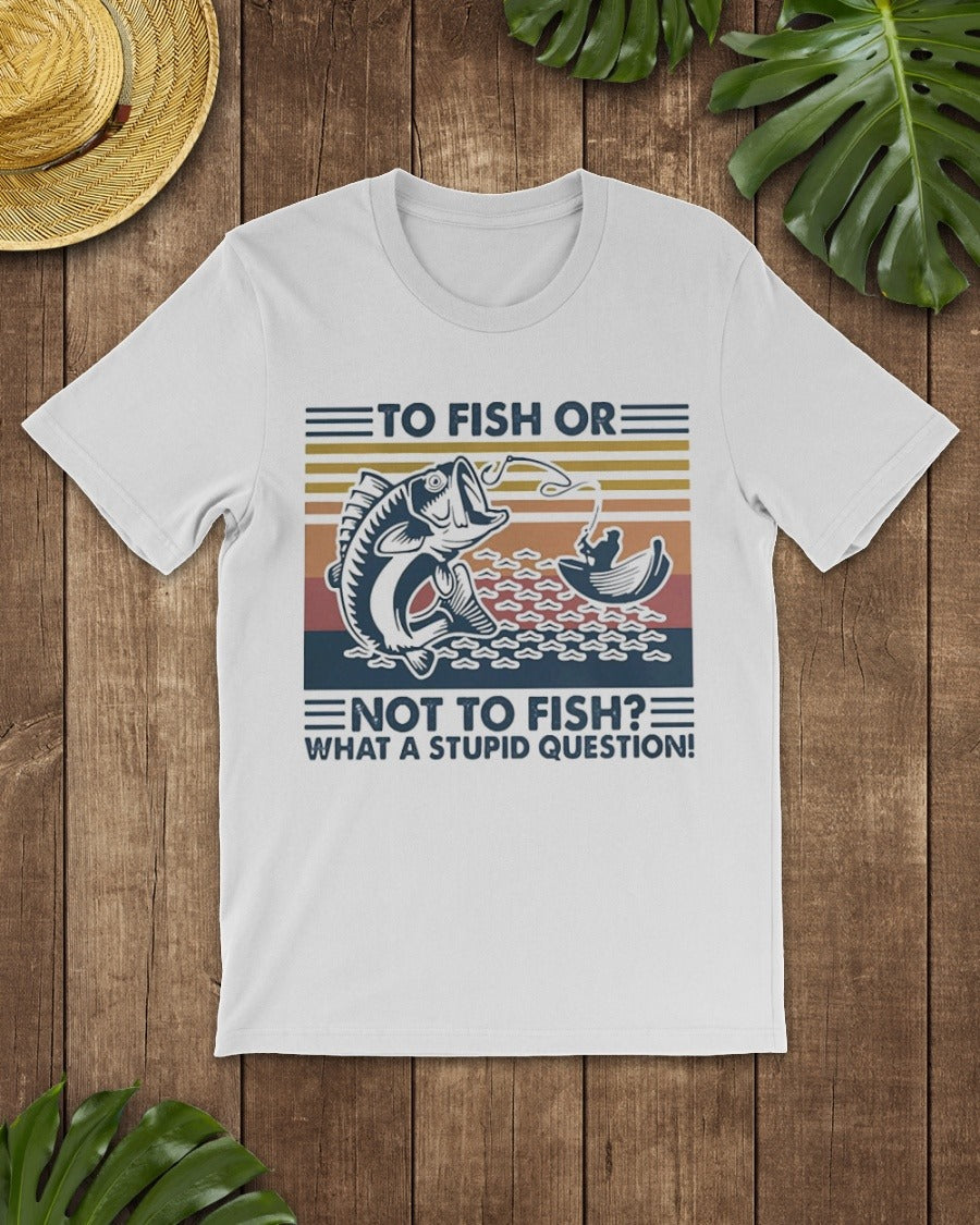 To Fish Or Not To Fish What A Stupid Question Standard Men T-shirt