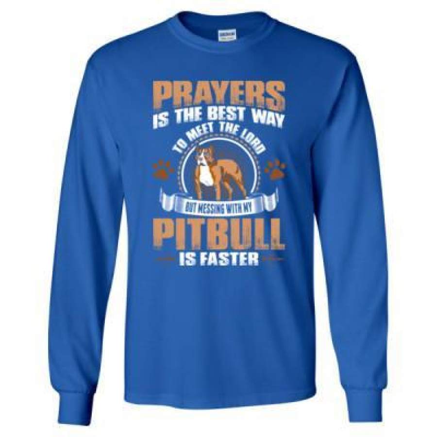 AGR Prayers Is The Best Way To Meet The Lord But Messing With My Pitbull Is Faster – Long Sleeve T-Shirt