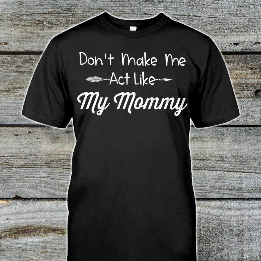 Don’t Make Me Act Like My Mommy Shirt Funny Gift