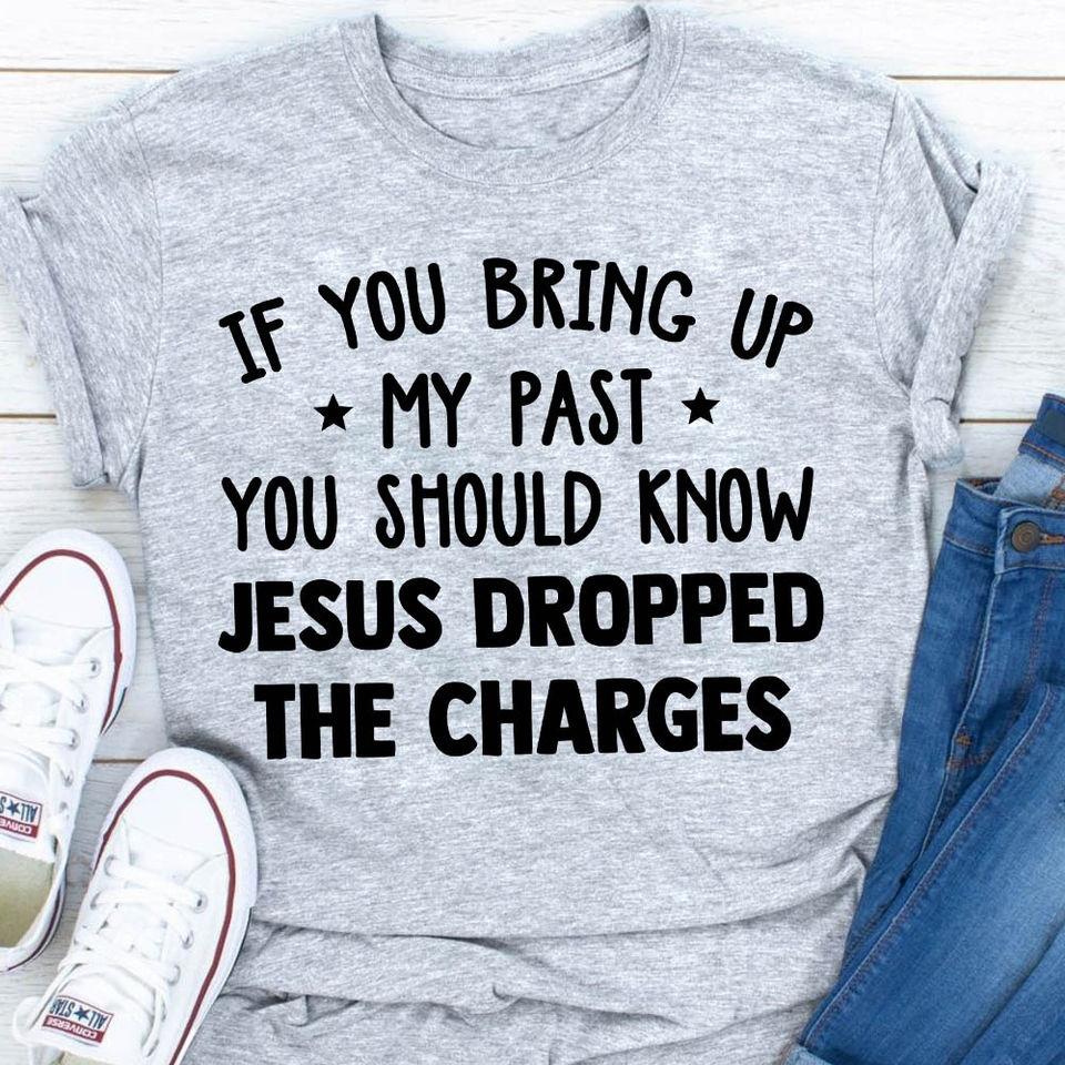 If You Bring Up My Past You Should Know Jesus Dropped The Charges Gift Standard/Premium T-Shirt