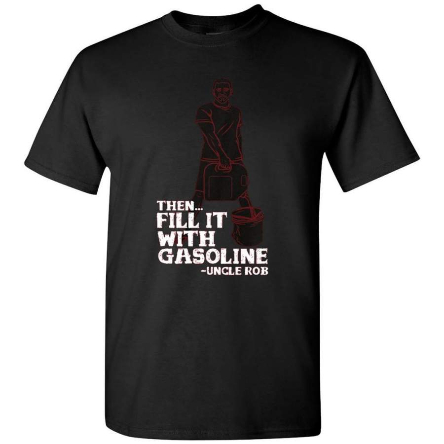 UNCLE ROB – FILL IT WITH GASOLINE T-SHIRT