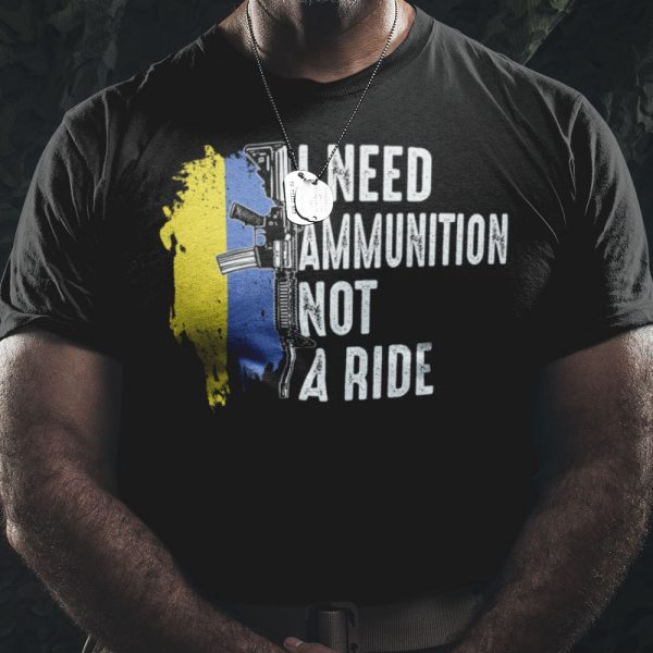 I Need Ammunition Not A Ride Shirt 03 Ukraine Support Shirt Ukraine Shirt Hn