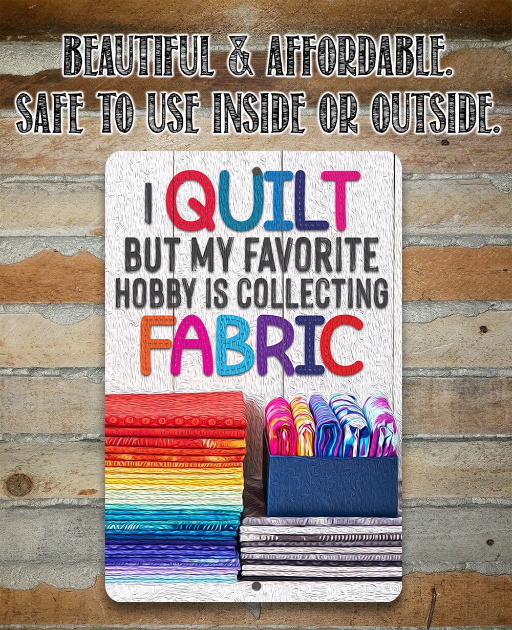 I Quilt But My Favorite Hobby is Collecting Fabric – 8″ x 12″ or 12″ x 18″ Aluminum Tin Awesome Metal Poster