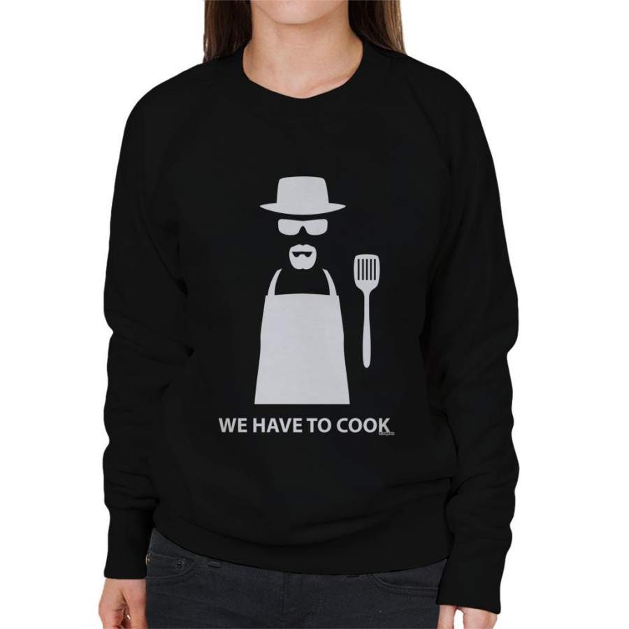 Breaking Bad We Have To Cook Heisenberg Women’s Sweatshirt