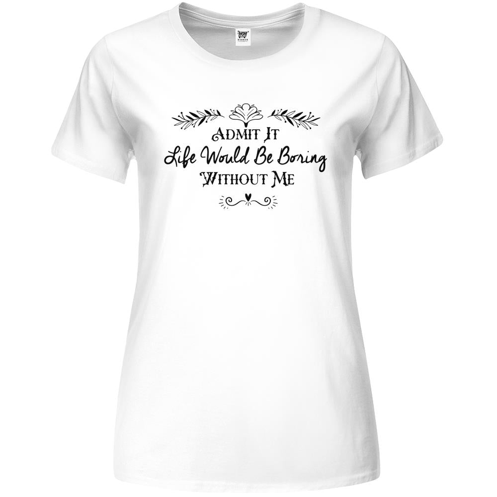 Admit It Life Would Be Boring Without Me Gift Premium Womens T Shirts