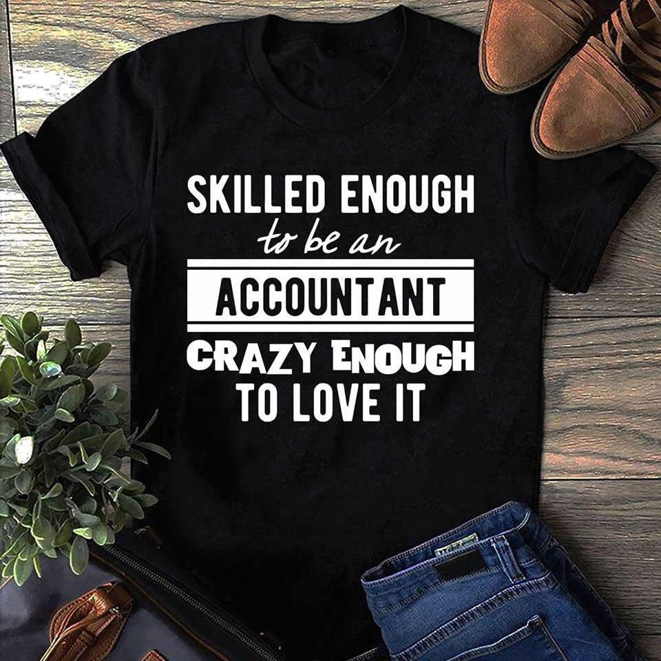 Skilled Enough To Be An Accountant Crazy Enough To Love It Cotton T-Shirt