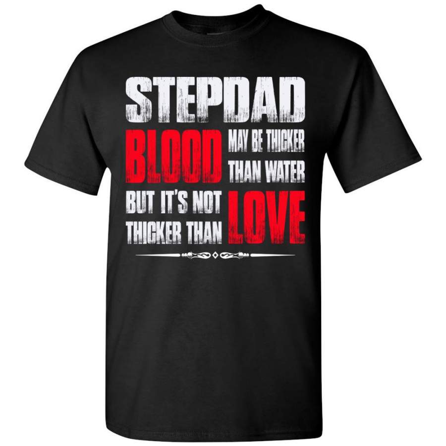 Step Dad Blood May be Thicker Than Water But It’s Not Thicker Than Love Step Dad T Shirts