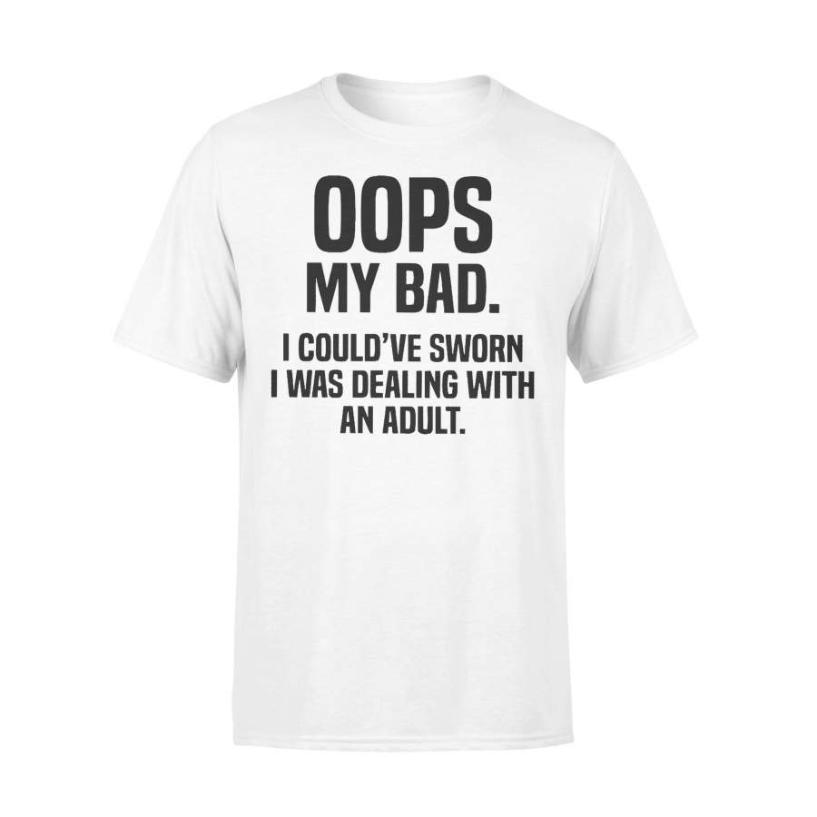 Oops My Bad I Coud’ve Sowrn I Was Dealing With An Adult T-shirt