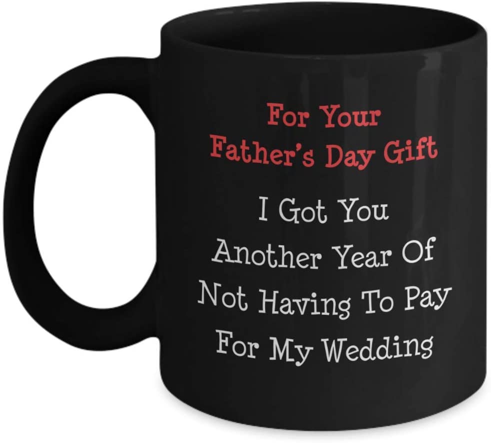 For Your Father’S Day Gift I Got You Another Year Of Not Having To Pay For My Wedding Mug-Funny Gift For Fathers Day/Birthday/Dad Mug 15Oz