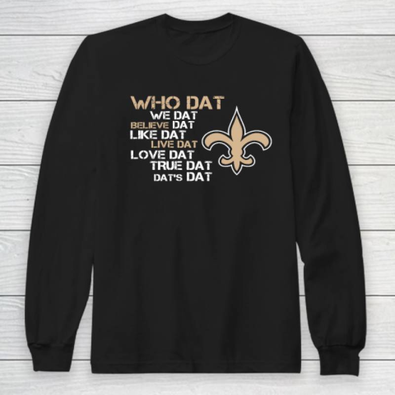 Belive Dat New Orleans Saints Who Dat We Dat Believe Dat Like Dat Long Sleeve T-Shirt