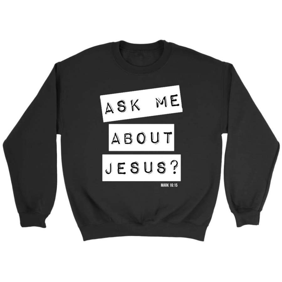 Ask me about Jesus Mark 16:15 sweatshirt | Faith sweatshirt