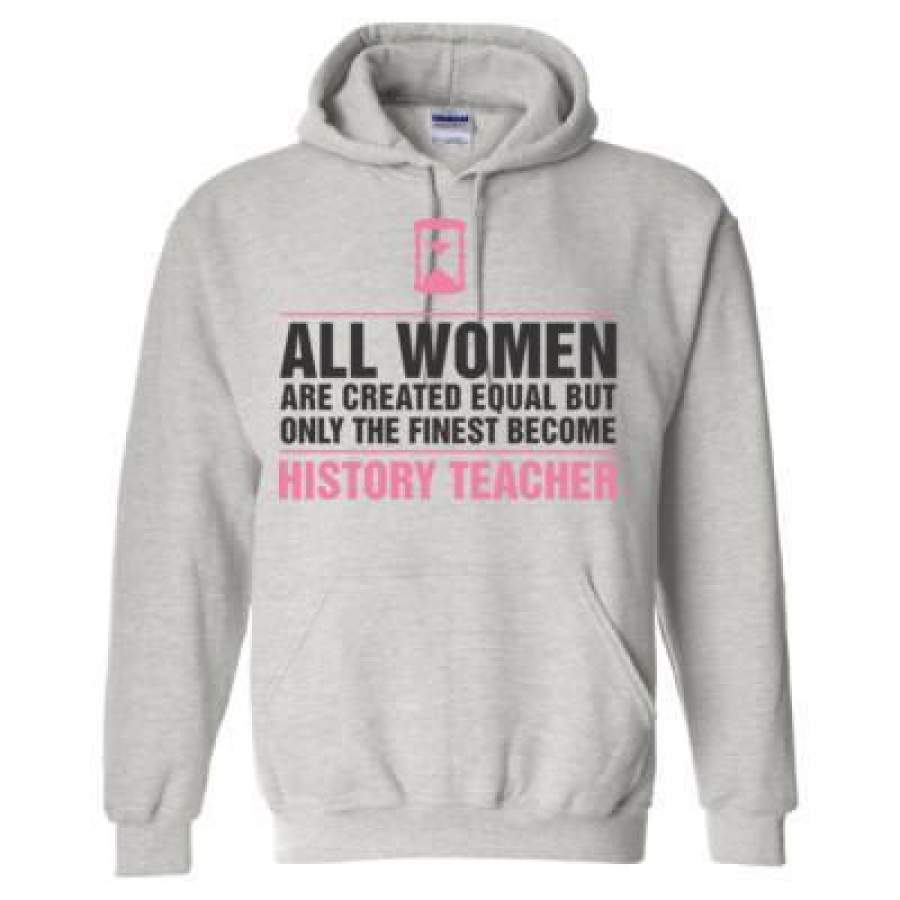 AGR All Women Are Created Equal But Only The Finest Become History Teacher – Heavy Blend™ Hooded Sweatshirt