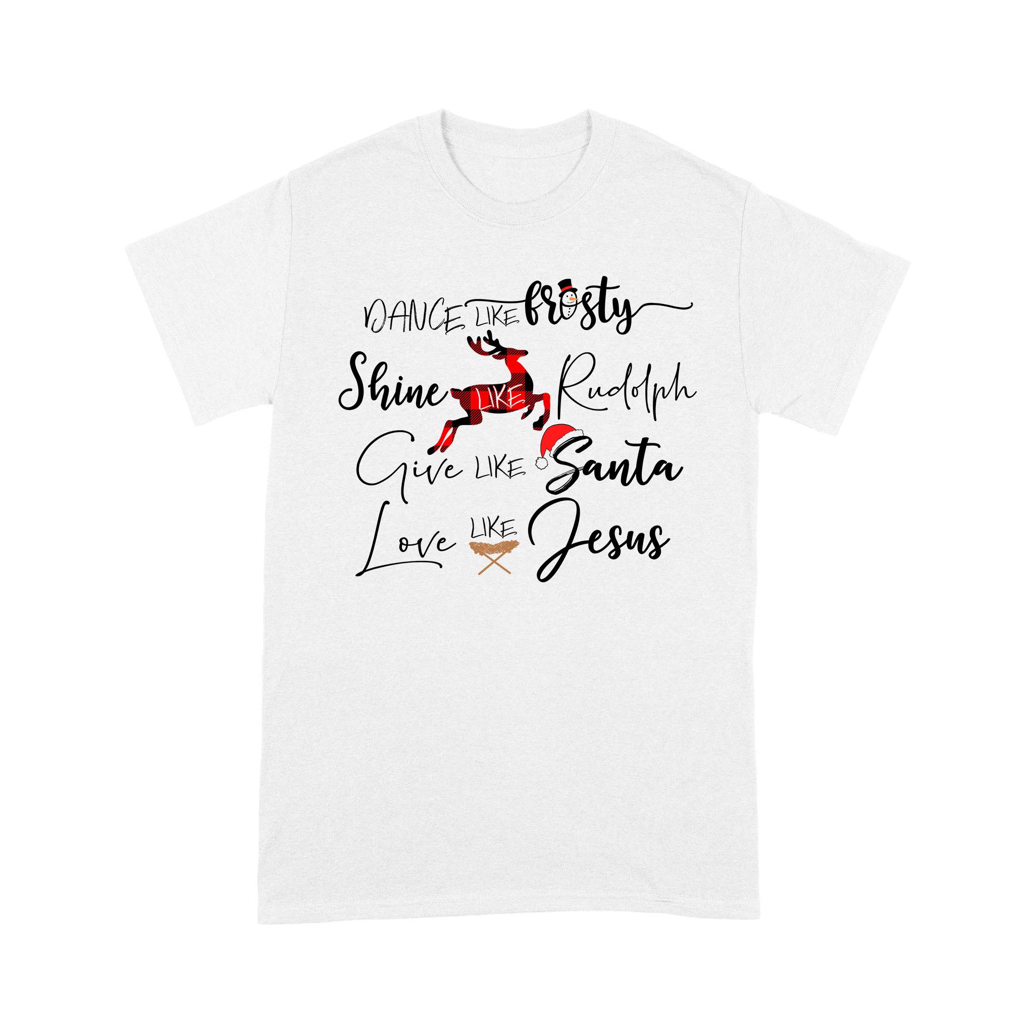 Standard T-Shirt – Dance Like Frosty Shine Like Rudolph Give Like Santa Love Like Jesus Special Gift For Friends