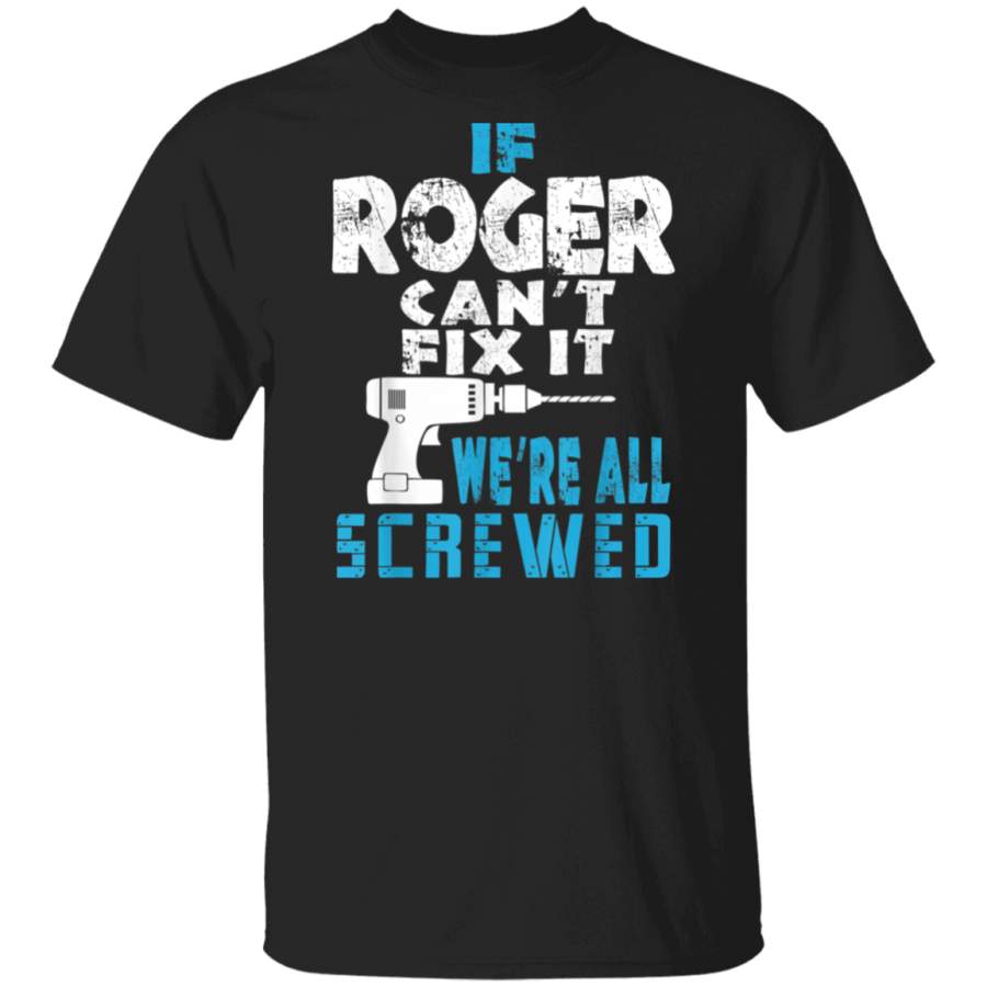 Mens If Roger Cant Fix It We Are All Screwed Gift T Shirt