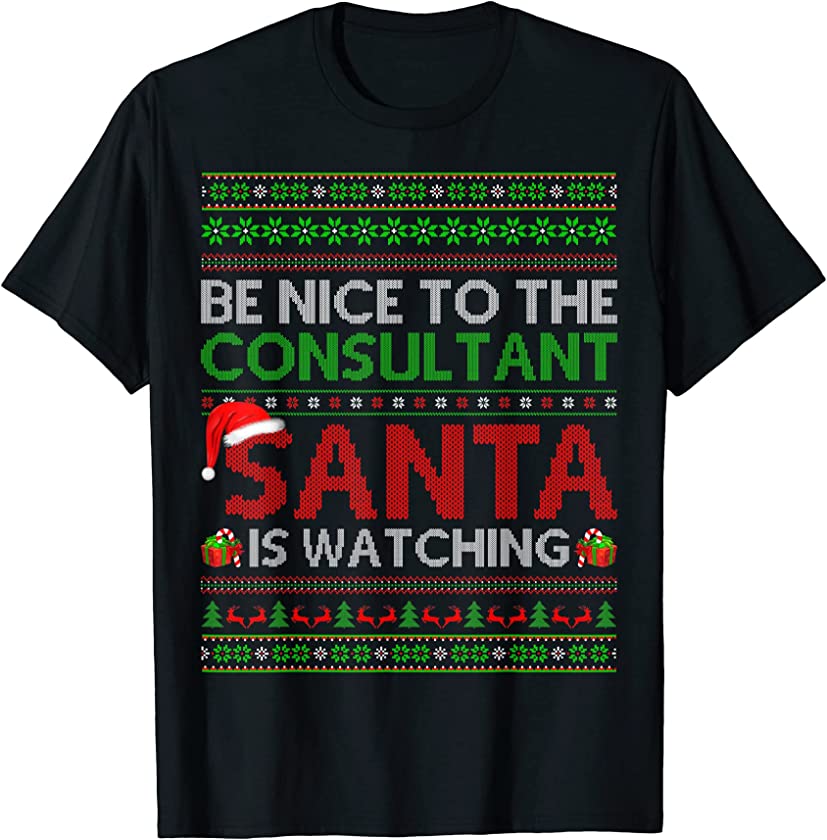 Be Nice To The Consultant Santa Is Watching Ugly Christmas T-Shirt