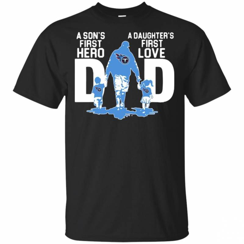 Tennessee Titans Dad a sons first hero a daughters first love shirt t shirt