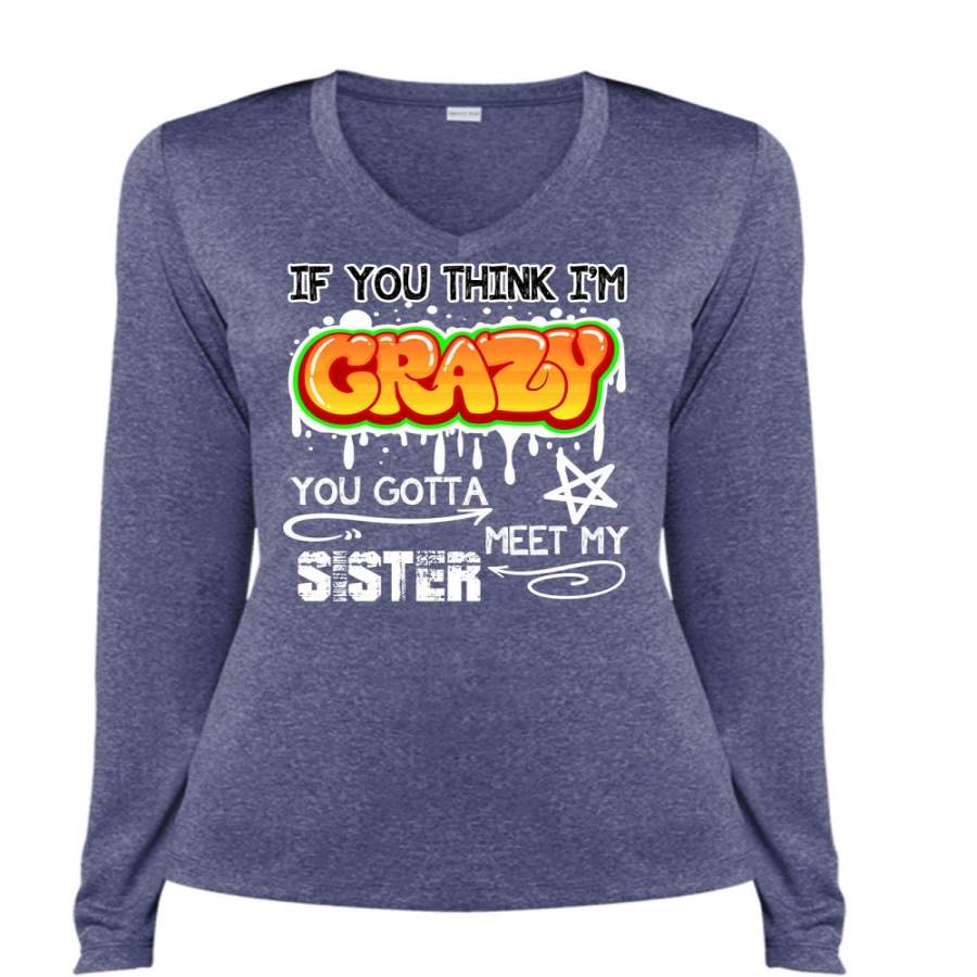 You Gotta Meet My Sister T Shirt, You Think I’m Crazy T Shirt, Cool Shirt (Ladies LS Heather V-Neck)