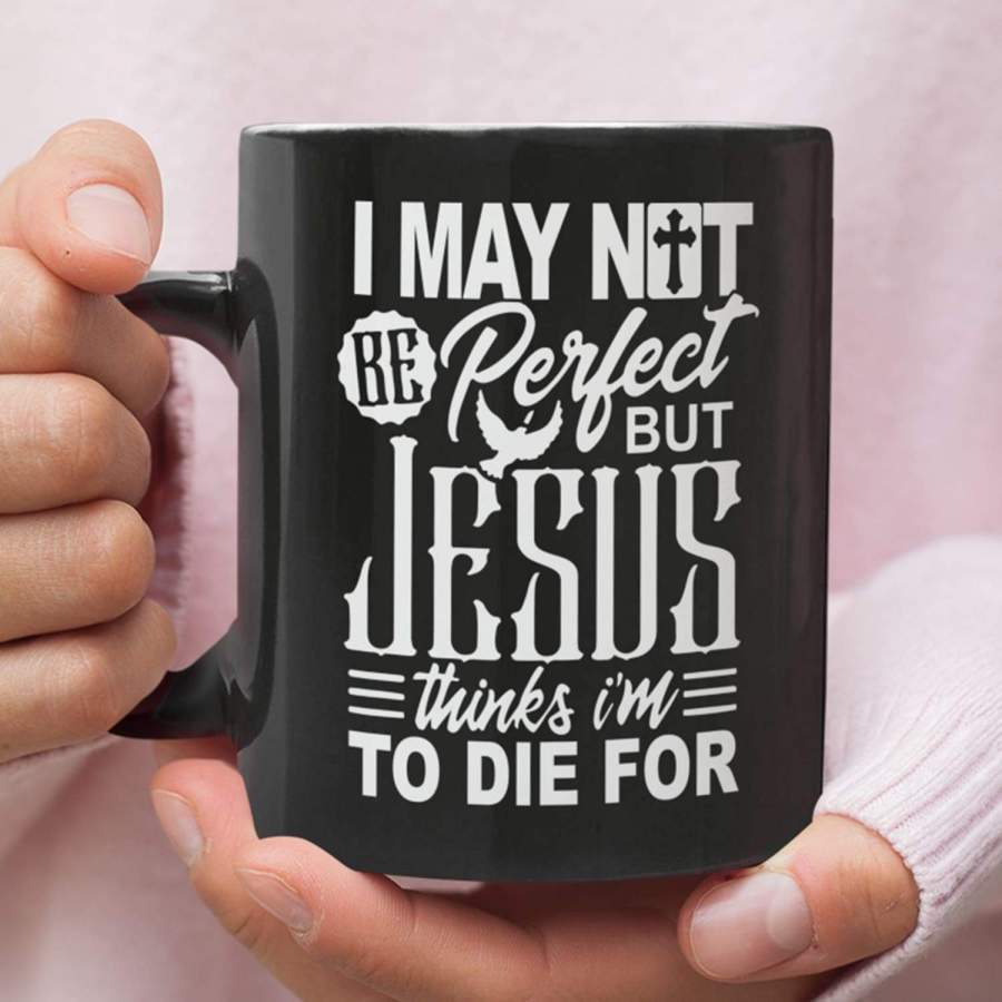 I may not be perfect but Jesus thinks i’m to die for coffee mug