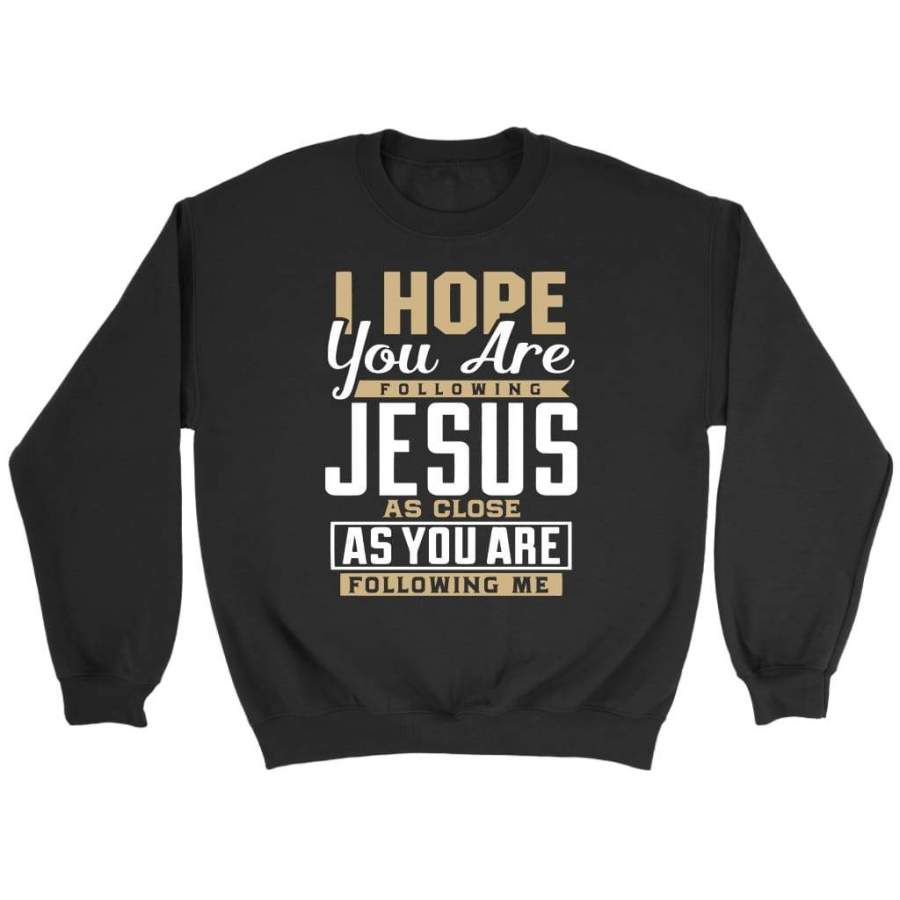 I hope you are following Jesus as close as you are following me sweatshirt