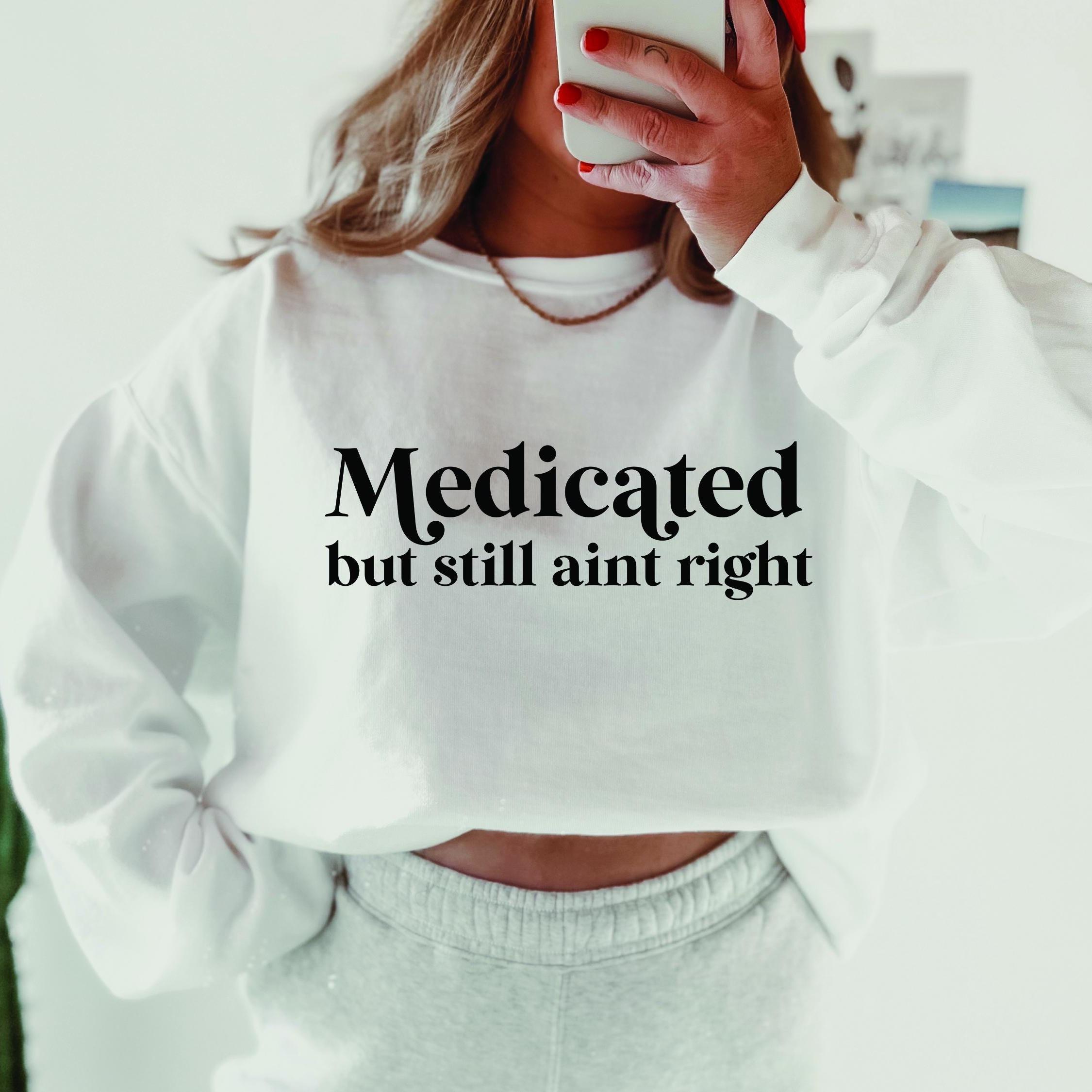 Medicated But Still Aint Right Shirt, Undiagnosed Funny Tshirt, Cute Girl Funny Shirt Sweatshirt