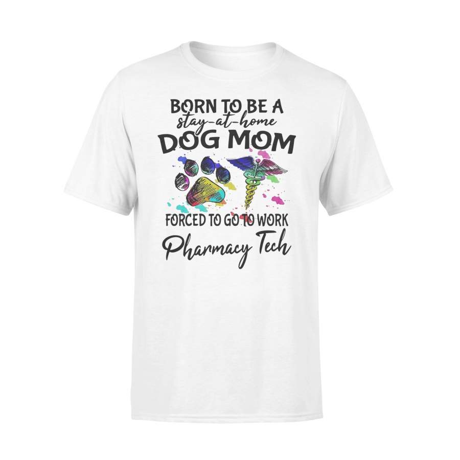 Born To Be A Stay At Home Dog Mom Forced To Go To Work Pharmacy Tech T-shirt