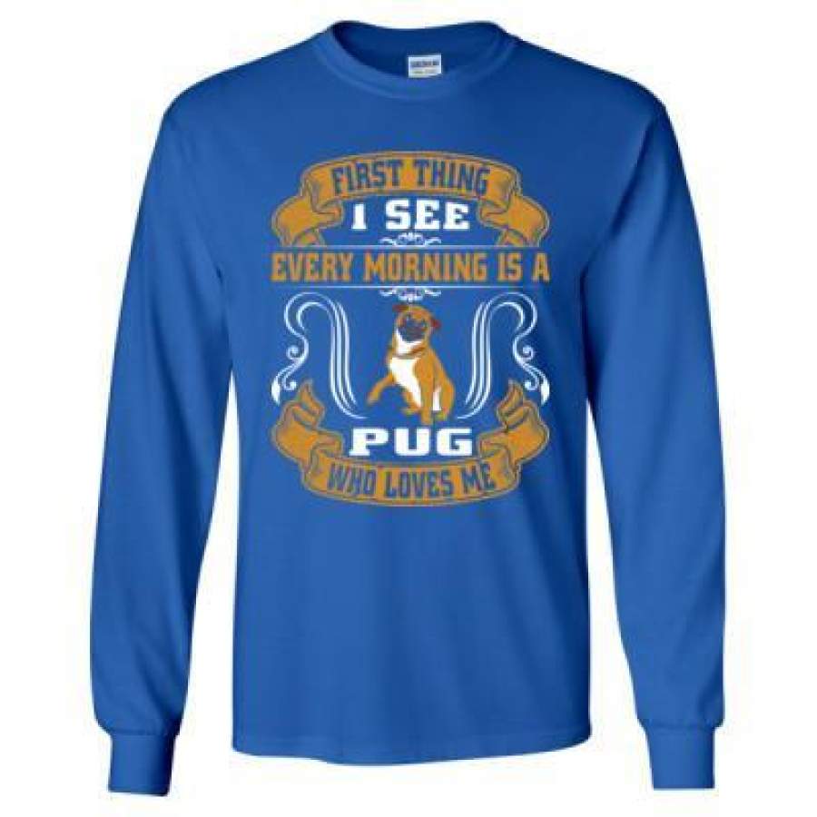 AGR First Thing I See Every Morning Is A Pug Who Loves Me – Long Sleeve T-Shirt