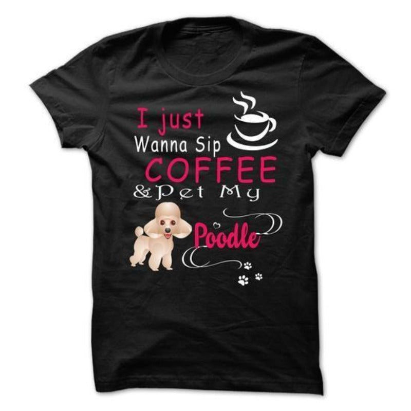 I Just Want To Sip Coffee And Pet Poodle Gift Dog Lovers T-Shirt