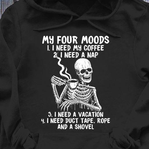 Skeleton My Four Moods I Need My Coffee I Need A Nap I Need A Vacation I Need Duct Tape Rope And A Shovel T Shirt Hoodie Sweater Plus Size S-5Xl