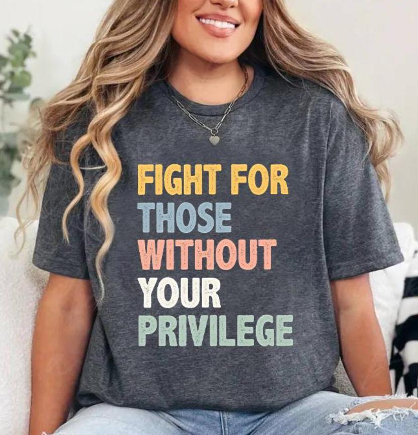 Fight For Those Without Your Privilege T-Shirt, Racial Equality Shirt, Anti Racism Tee, Feminist Shirt, Social Activist Shirt, FDT TShirt, Full Sizes