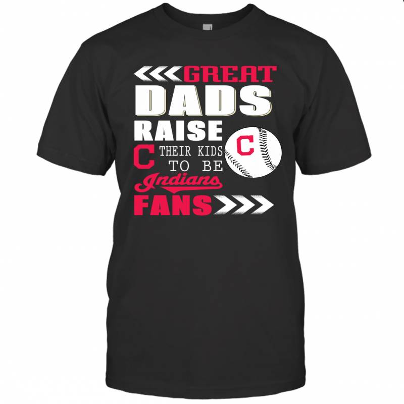 Great Dads Raise Their Kids To Be Cleveland Indians Fans Fathers Day Gift T-Shirt