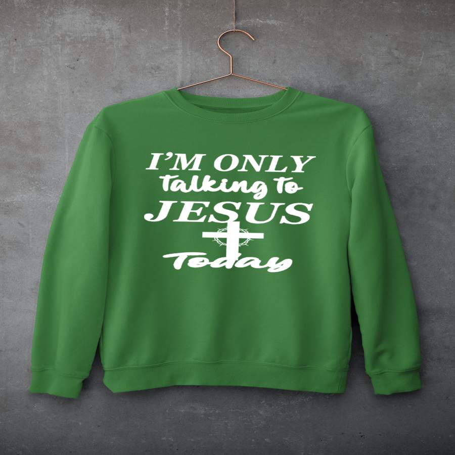 “I’M ONLY TALKING TO JESUS TODAY”- Hoodie & Sweatshirt.