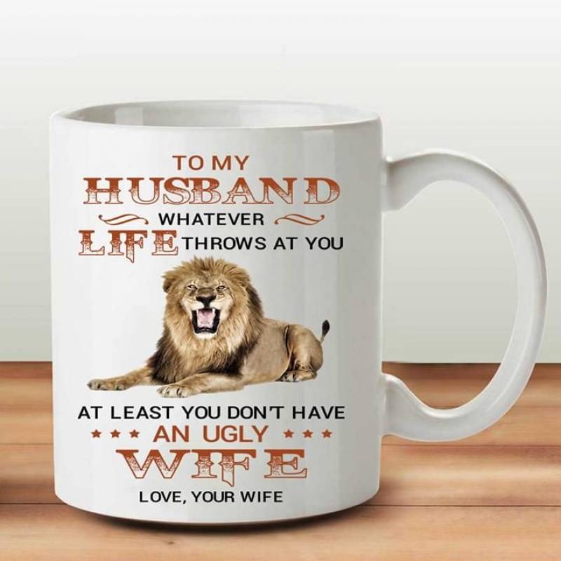 To My Husband Whatever Life Throws At You At Least You Don’T Have An Ugly Wife Love Your Wife Letter By Wife And Beautiful Imagine Lion Mug Or Color Changing Mug Cc