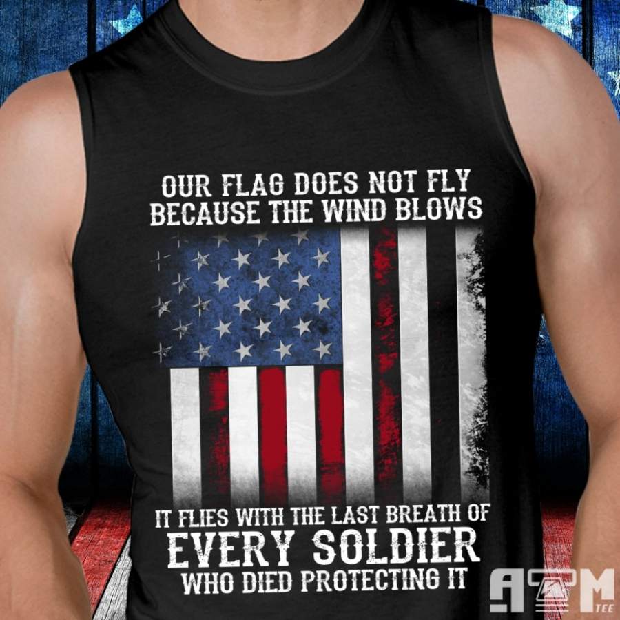 Our Flag Does Not Fly Because The Wind Blows Every Soldier Tank T-Shirt