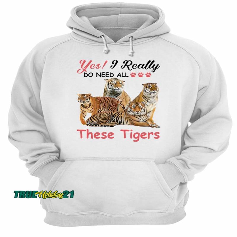 Yes I really do need all These Tigers shirt Unisex Hoodie