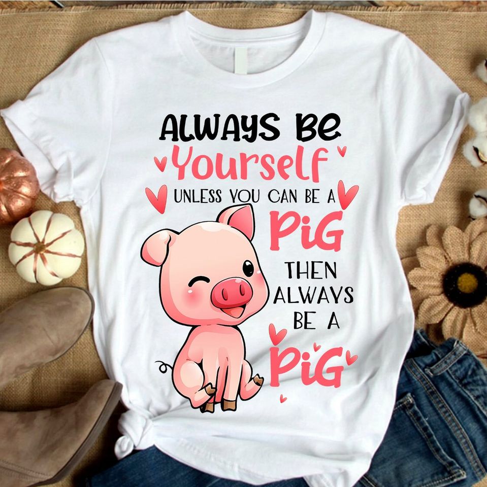 Always Be Yourself Unless You Can Be A Pig Then Always Be A Pig Gift Standard/Premium T-Shirt